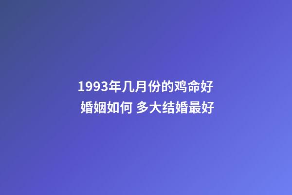 1993年几月份的鸡命好 婚姻如何 多大结婚最好